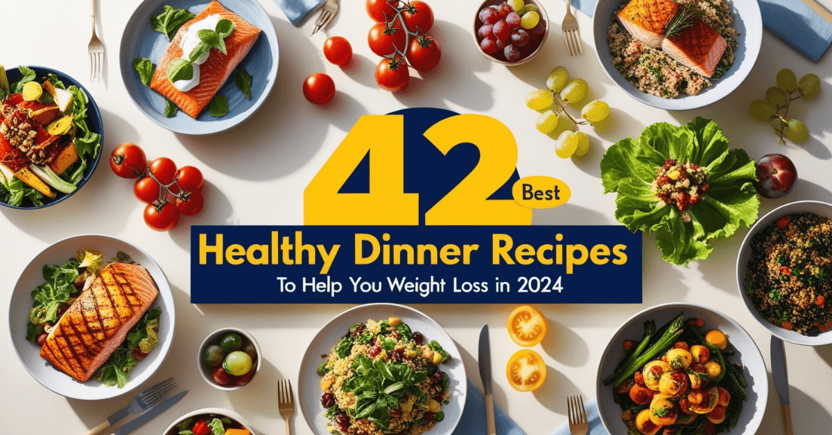 42 Best Healthy Dinner Recipes to Help You Weight loss in 2024